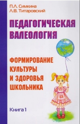 Симкина П.Л., Титаровский Л.В. Педагогическая валеология. Книга I. Формирование культуры и здоровья школьника. 2017 г. 272 с.