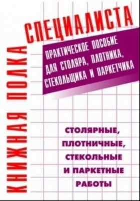 Столярные, плотничные, стекольные и паркетные работы: Практическое пособие. 2005 г. 541 с.