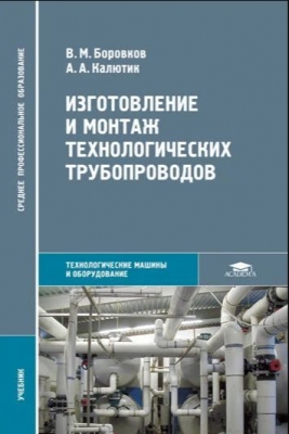 Боровков В.М., Калютик А.А. Изготовление и монтаж технологических трубопроводов. 2007 г.