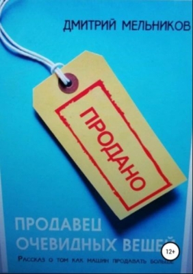 Мельников Д. Продавец очевидных вещей. Рассказ о том, как машин продавать больше. 2018 г. 119 с.