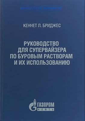 Кеннет. Л. Бриджес. Руководство для супервайзера по буровым растворам и их использованию. 2019 г. 440 с.