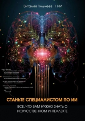 Гульчеев В. Станьте специалистом по ИИ: Все, что вам нужно знать о искусственном интеллекте. 2023 г. 38 с.