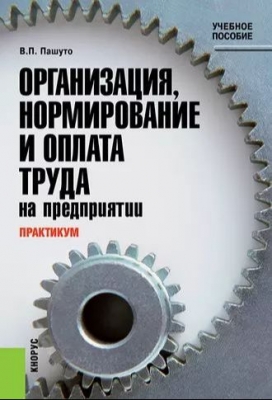 Пашуто В.П. Практикум по организации, нормированию и оплате труда на предприятии. 2015 г. 239 с.