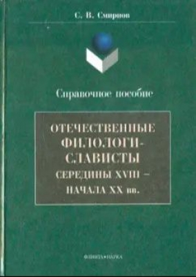 Смирнов С. Отечественные филологи-слависты XVIII - начало XX вв. 2001 г. 336 с.