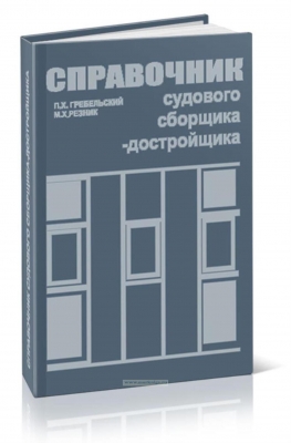 Гребельский П.Х., Резник М.Х. Справочник судового сборщика-достройщика. 1973 г. 336 с.