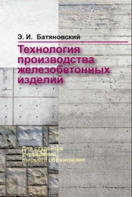 Батяновский Э.И. Технология производства железобетонных изделий. 2019 г. 321 с.