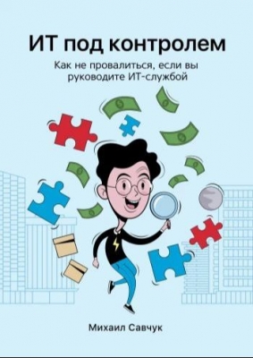 Савчук М. ИТ под контролем. Как не провалиться, если вы руководите ИТ-службой 2020 г. 92 с.