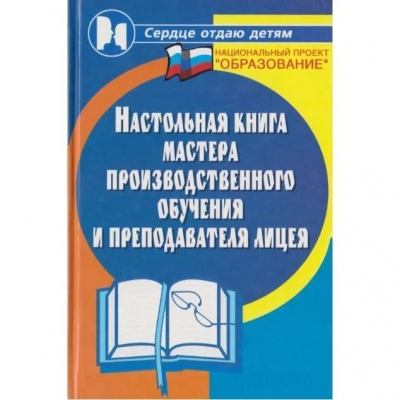 Настольная книга мастера производственного обучения и преподавателя лицея. 2006 г. 320 с.
