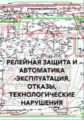 Хренников А. Релейная защита и автоматика -эксплуатация, отказы, технологические нарушения. 2024 г. 215 с.