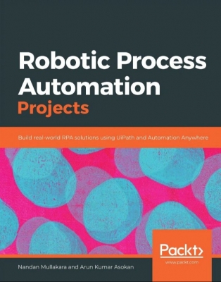 Robotic Process Automation Projects. Build real-world RPA solutions using UiPath and Automation Anywhere. 2020 г.