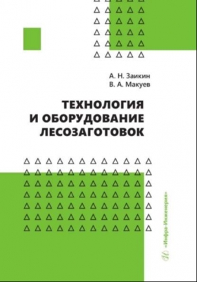 Заикин А.Н., Макуев В.А. Технология и оборудование лесозаготовок. 2023 г. 381 с.