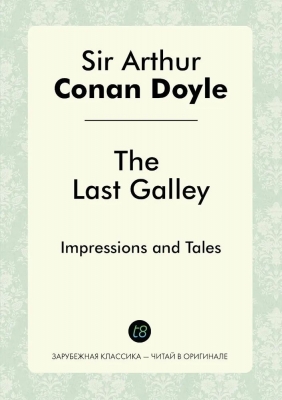 The Last Galley. Последний камбуз. Impressions and Tales. Впечатления и сказки. Doyle Arthur Conan. 2014 г. 304 с.