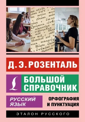 Розенталь Д.Э. Русский язык. Большой справочник. Орфография и пунктуация. 736 с.