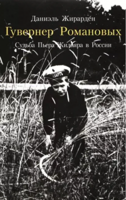 Жирарден Д. Гувернер Романовых. Судьба Пьера Жильяра в России Электронная книга. 2014 г.
