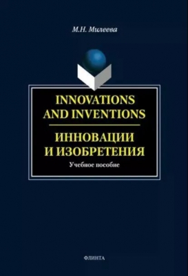 Милеева Н.В. Innovations and inventions. Инновации и изобретения. М: Флинта, 2014, 224 с.