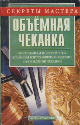 Макаров О.А. Объёмная чеканка. Материалы и инструменты. Примеры изготовления изделий. Оформление чеканки. 2005 г. 192 с.