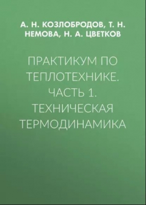 Козлобродов А.Н. и др. Практикум по теплотехнике. Часть 1. Техническая термодинамика. 2015 г. 201 с.