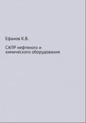 Ефанов К.В. САПР нефтяного и химического оборудования. 2021 г. 10 с.