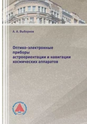 Выборнов А.А. Оптико-электронные приборы астроориентации и навигации космических аппаратов. 2018 г. 2022 с.