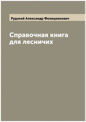 Рудзкий А.Ф. Справочная книга для лесничих. 2022 г. 208 с.
