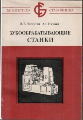 Лоскутов В.В., Ничков А.В. Зубообрабатывающие станки. 1978 г.