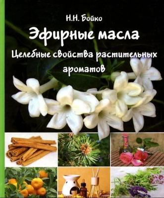 Бойко Н.Н. Эфирные масла. Целебные свойства растительных ароматов. 2015 г. 336 с.