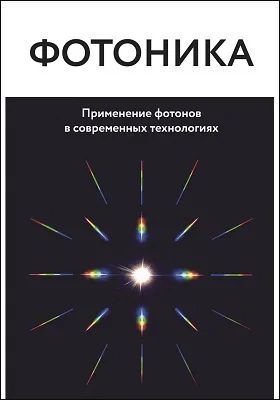 Фотоника: применение фотонов в современных технологиях. 2019 г. 104 с.