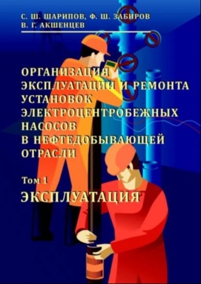 Организация эксплуатации и ремонта установок электроцентробежных насосов в нефтедобывающей отрасли. Том 1. Эксплуатация. 2019 г. 1062 с.