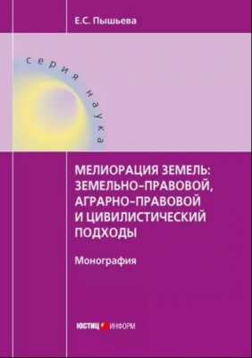 Пышьева Е. Мелиорация земель: земельно-правовой, аграрно-правовой и цивилистический подходы. 2018 г. 310 с.