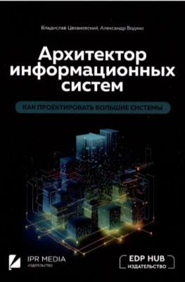 Водяхо А., Цехановский В. Архитектор информационных систем: как проектировать большие системы. 2024 г. 284 с.