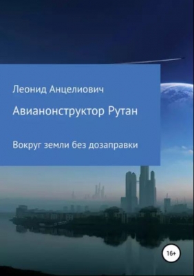 Анцелиович Л. Авиаконструктор Рутан. Вокруг земли без дозаправки. 2019 г. 262 с.