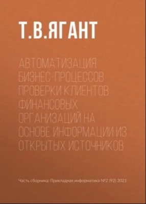 Ягант Т. В. Автоматизация бизнес-процессов проверки клиентов финансовых организаций на основе информации из открытых источников. 2021 г.