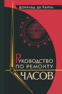 Де Карль Д. Руководство по ремонту часов. 1965 г. 224 с.