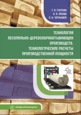 Чернышев О.Н, Лукаш А.А., Глотова Т.И. Технология лесопильно-деревообрабатывающих производств. Технологические расчеты производственной мощности. 2022 г., 157 с.