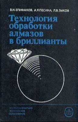 Епифанов В.И., Песина А.Я. Технология обработки алмазов в бриллианты. 1987 г. 335 с.