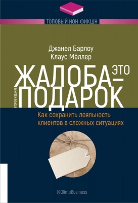 Барлоу Д., Меллер К. Жалоба – это подарок. Как сохранить лояльность клиентов в сложных ситуациях. 2021 г. 352 с.