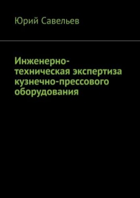 Савельев Ю. Инженерно-техническая экспертиза кузнечно-прессового оборудования. 2020 г. 366 с.
