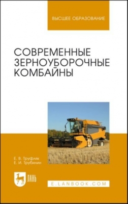 Труфляк Е.В., Трубилин Е.И. Современные зерноуборочные комбайны. 2022 г. 320 с.