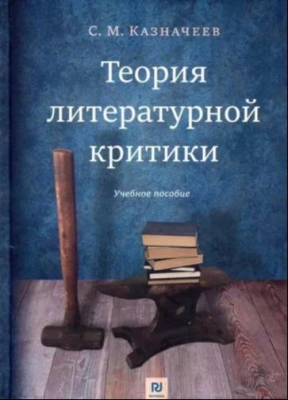 Сергей Казначеев. Теория литературной критики. 2019 г. 624 с.