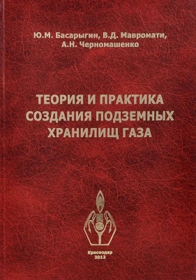 Теория и практика создания подземных хранилищ газа. 2012 г. 520 с.