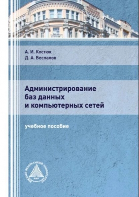 Беспалов Д.А., Костюк А.И. Администрирование баз данных и компьютерных сетей. 2020 г. 129 с.