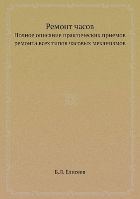 Ремонт часов. Полное описание практических приемов ремонта всех типов часовых механизмов. 2012 г.